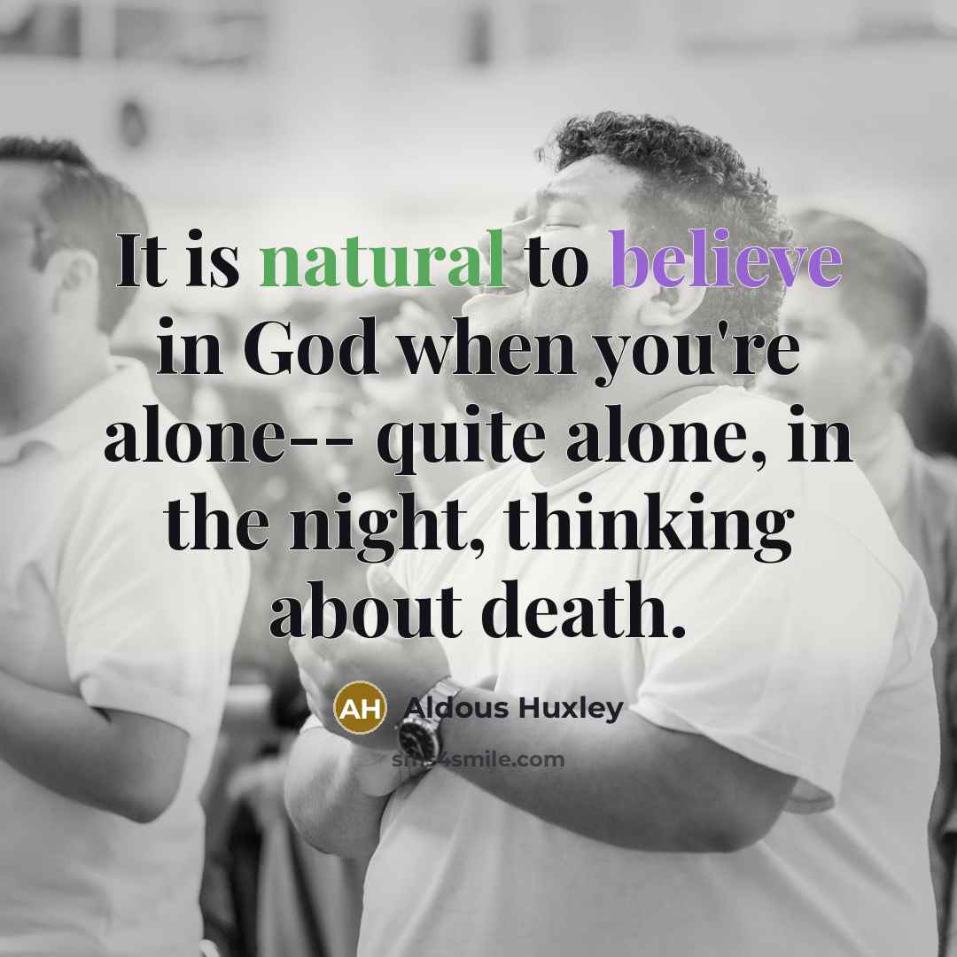 “It is natural to believe in God when you're alone--…” quote by Aldous Huxley