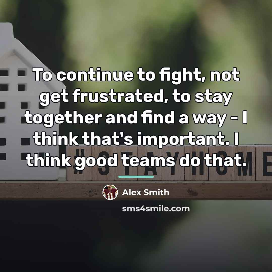 “To continue to fight, not get frustrated, to stay together…” quote by Alex Smith
