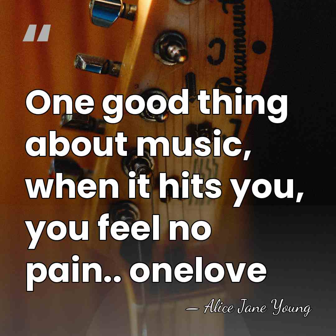 One good thing about music, when it hits you, you feel no&hellip; - Alice Jane Young