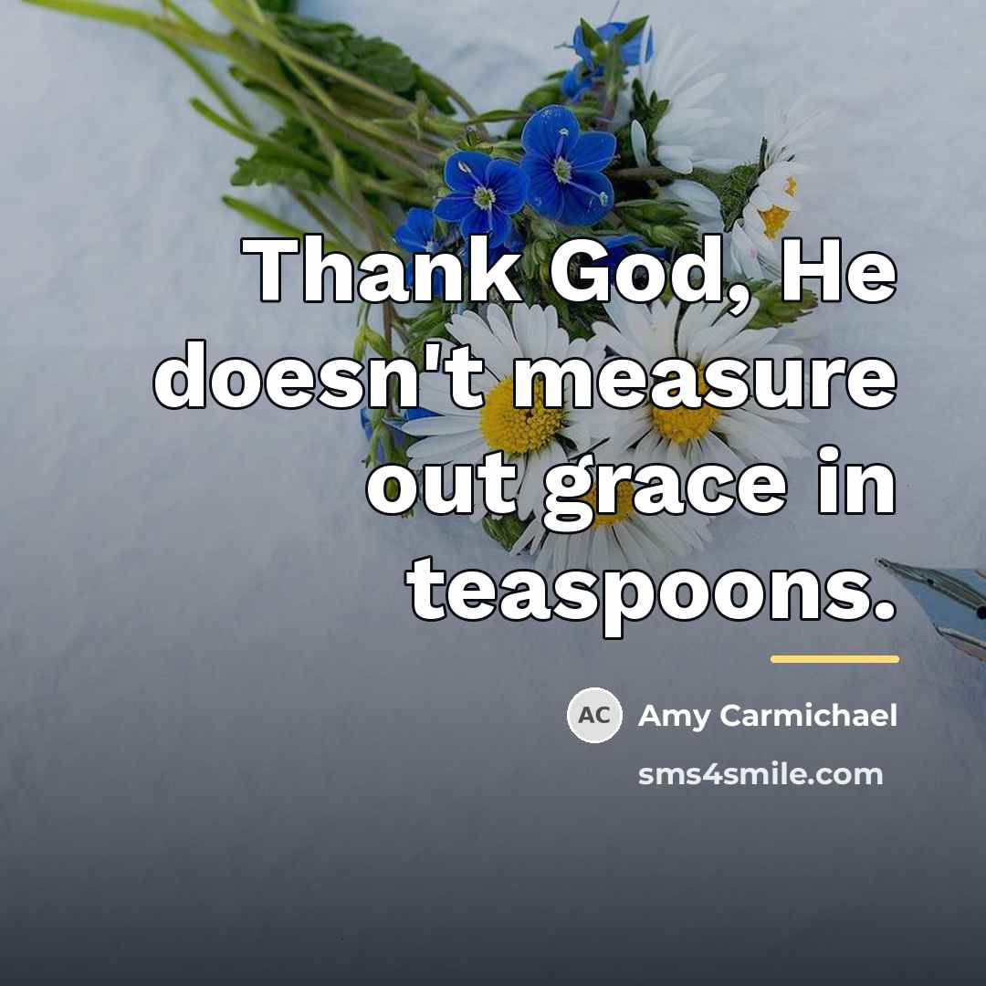 “Thank God, He doesn't measure out grace in teaspoons.…” quote by Amy Carmichael