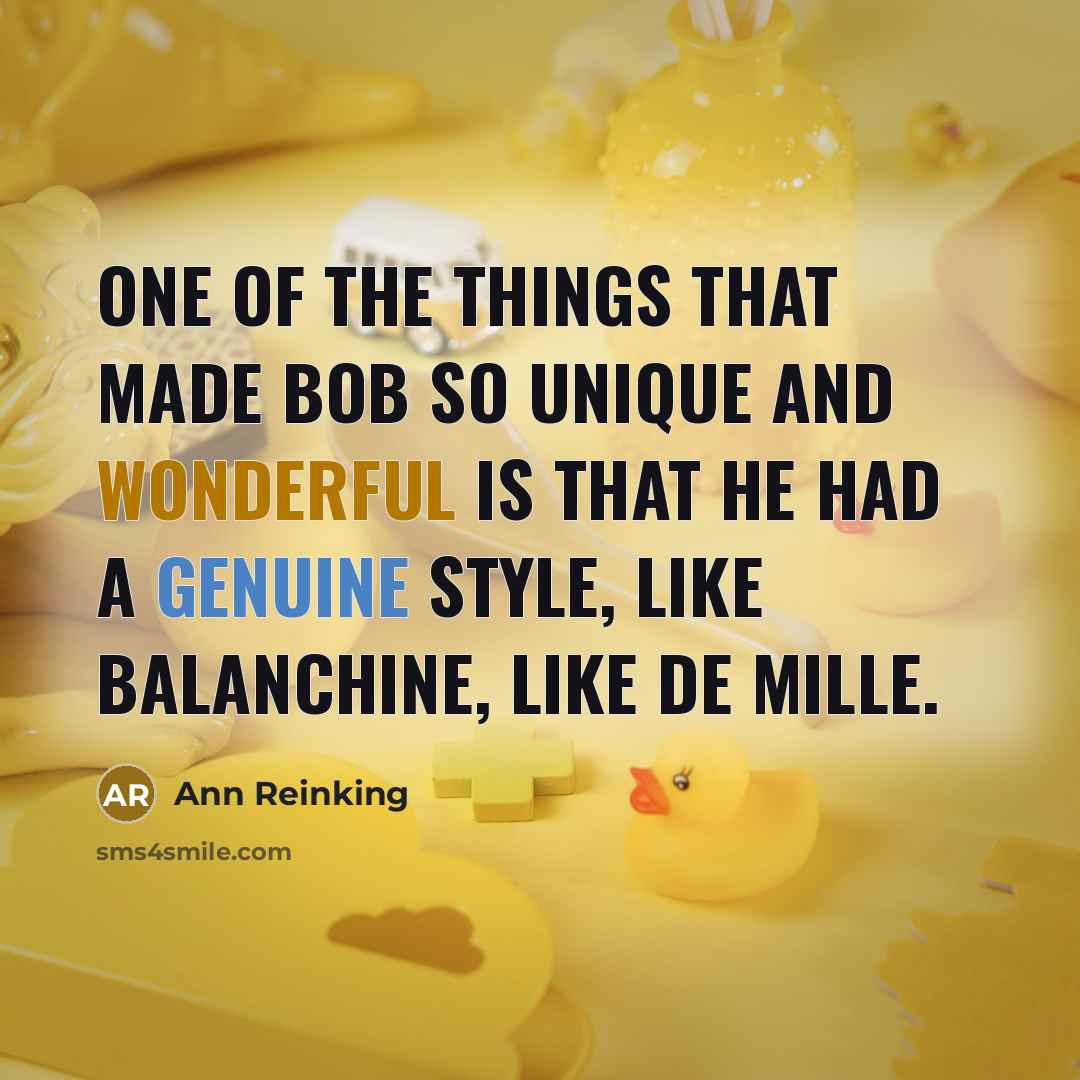 “One of the things that made Bob so unique and wonderful is that he had a genuine style, like Balanchine, like de Mille.” quote by Ann Reinking