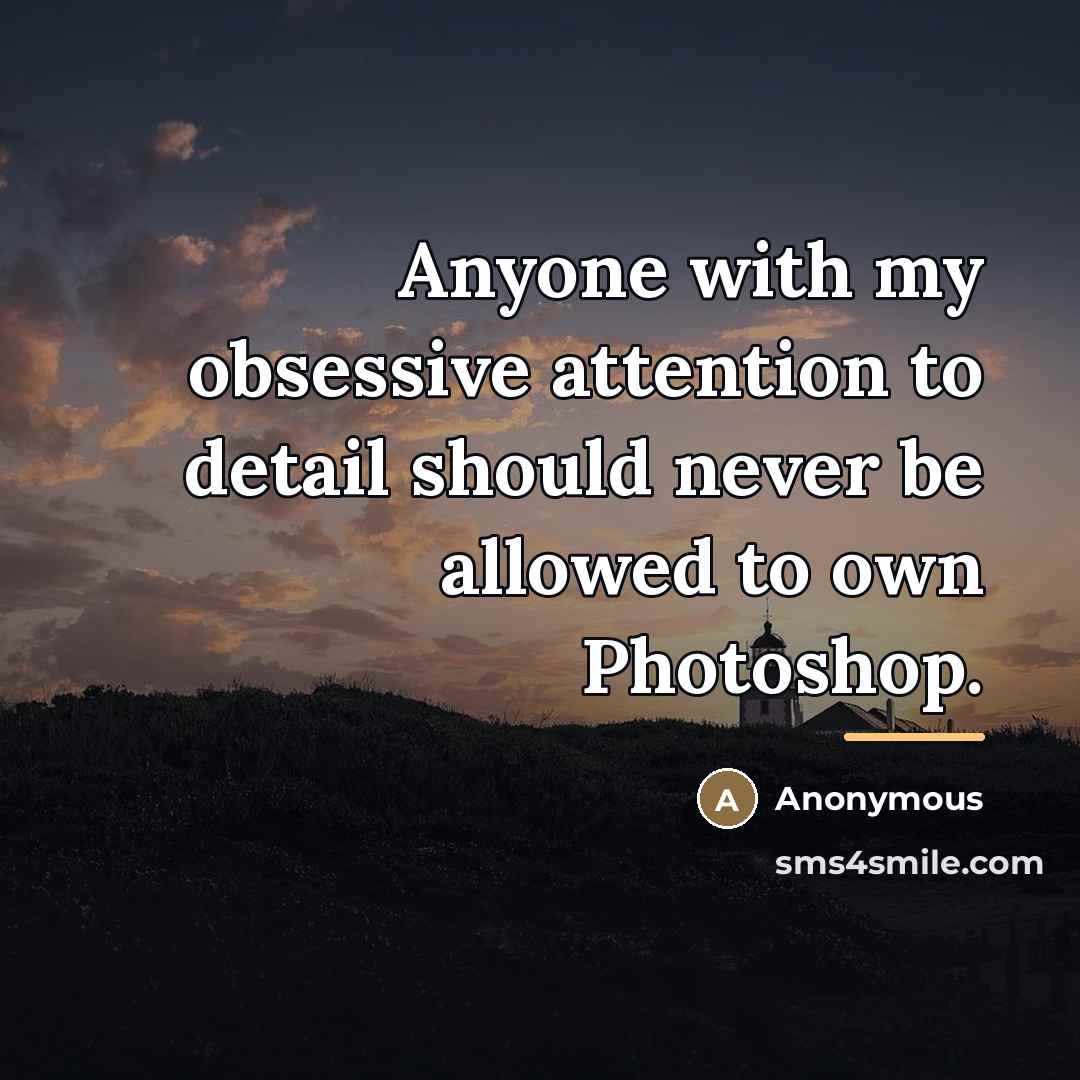 “Anyone with my obsessive attention to detail should never be…” quote by Anonymous