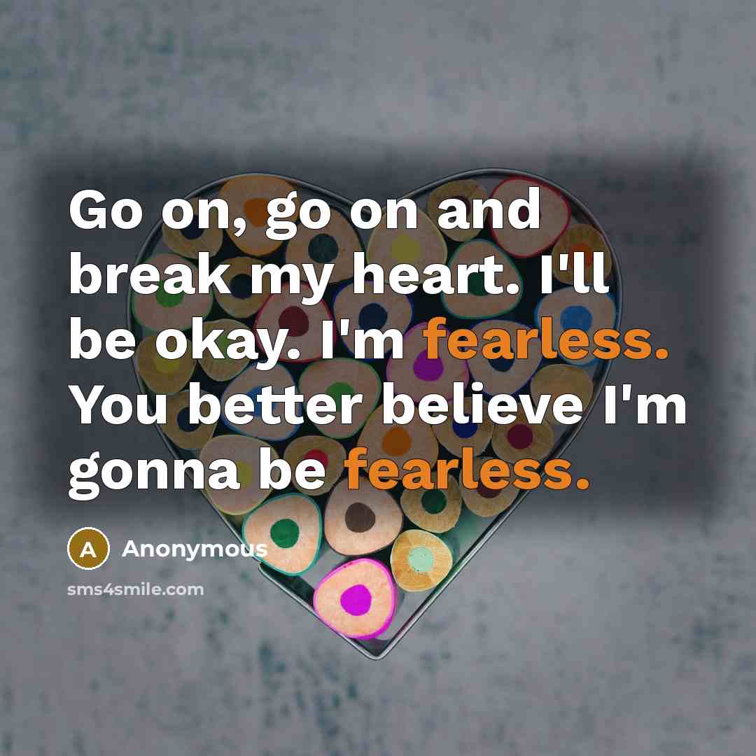 “Go on, go on and break my heart. I'll be…” quote by Anonymous