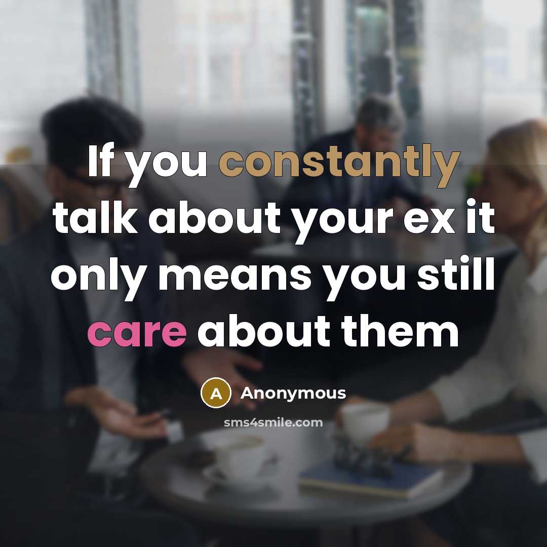 “If you constantly talk about your ex it only means you still care about them” quote by Anonymous