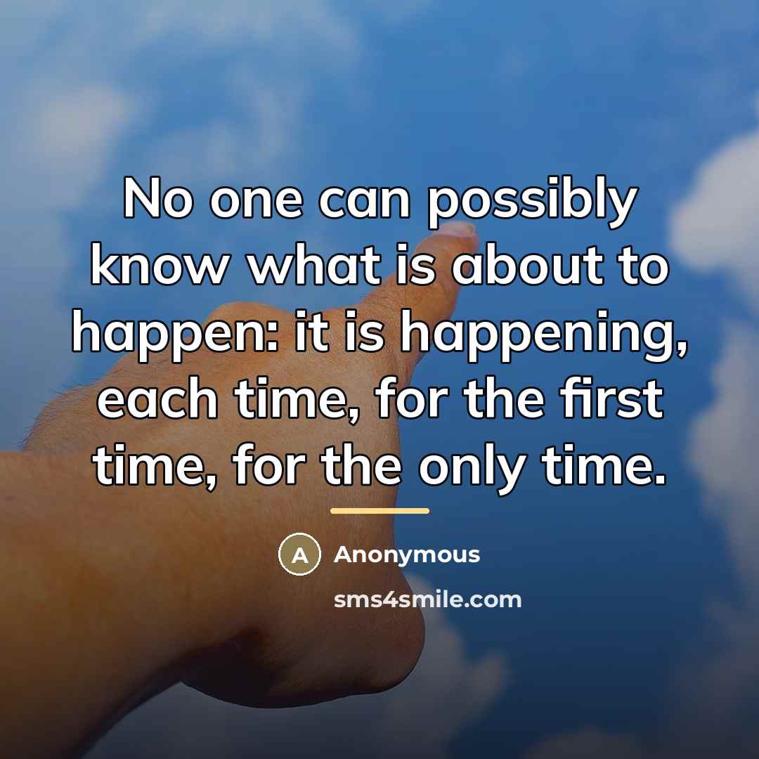 “No one can possibly know what is about to happen:…” quote by Anonymous