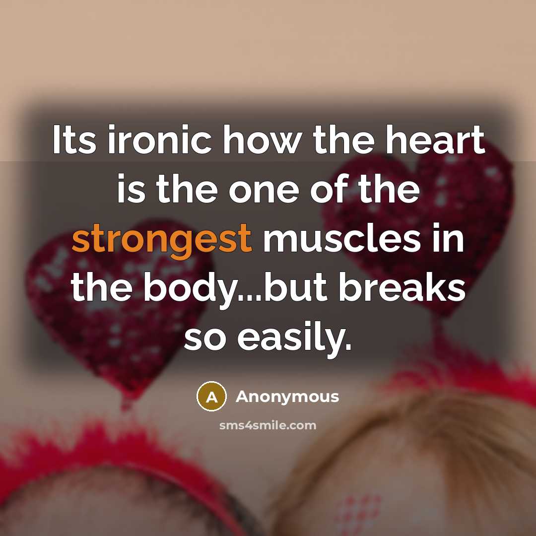 “Its ironic how the heart is the one of the strongest muscles in the body...but breaks so easily.” quote by Anonymous
