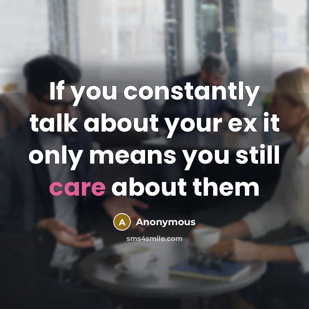 “If you constantly talk about your ex it only means you still care about them” quote by Anonymous