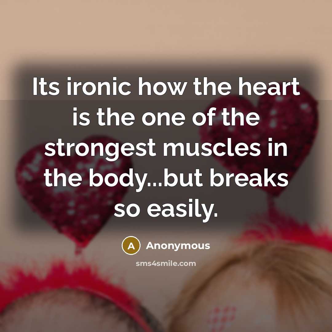 “Its ironic how the heart is the one of the strongest muscles in the body...but breaks so easily.” quote by Anonymous