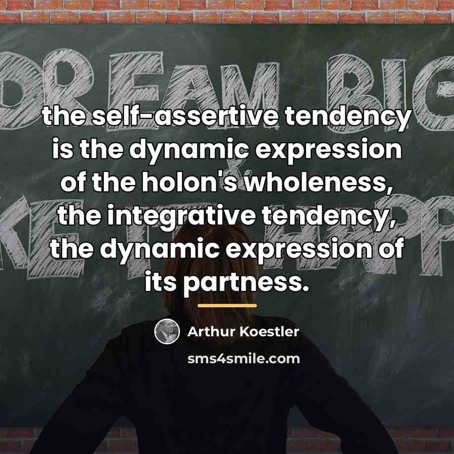 “the self-assertive tendency is the dynamic expression of the holon's…” quote by Arthur Koestler