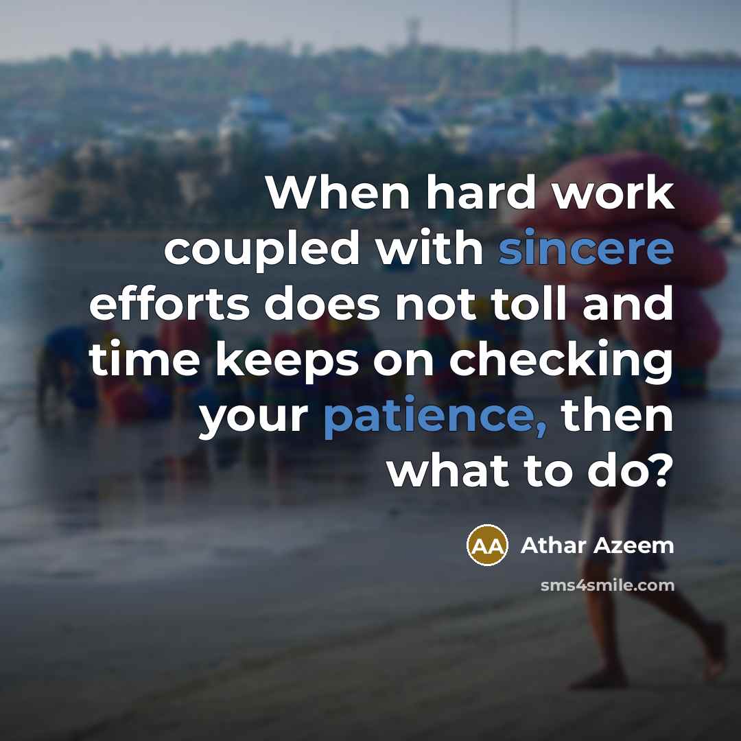 “When hard work coupled with sincere efforts does not toll and time keeps on checking your patience, then what to do?” quote by Athar Azeem