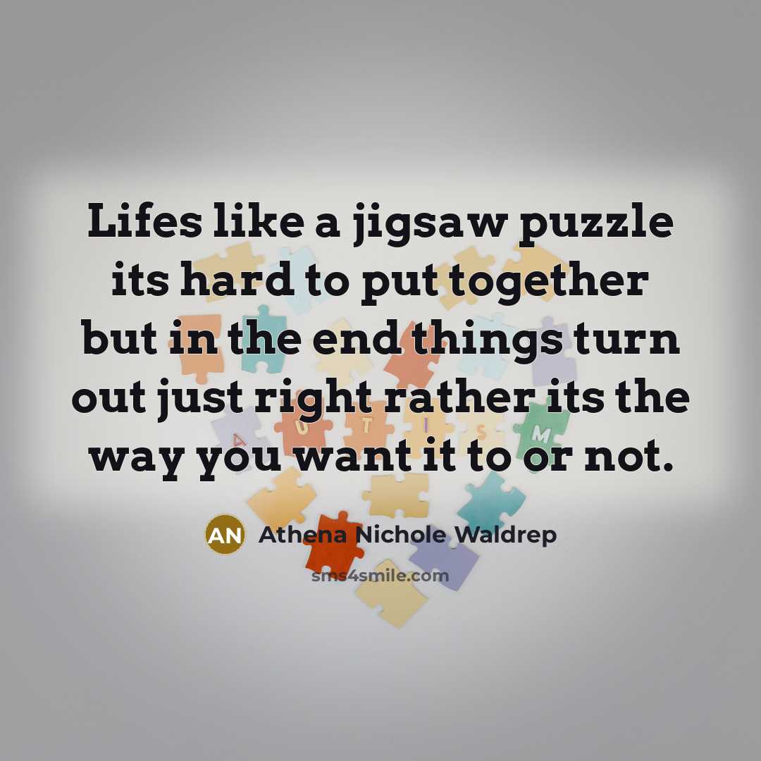 “Lifes like a jigsaw puzzle its hard to put together but in the end things turn out just right rather its the way you want it to or not.” quote by Athena Nichole Waldrep