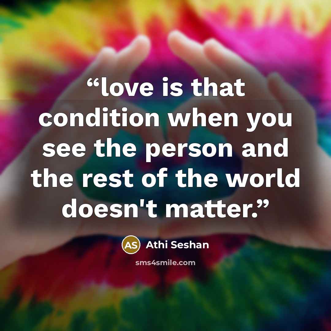 “love is that condition when you see the person and the rest of the world doesn't matter.” quote by Athi Seshan