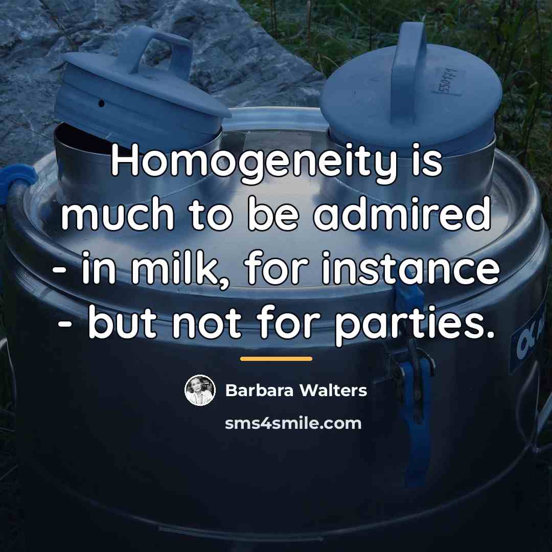 “Homogeneity is much to be admired - in milk, for…” quote by Barbara Walters