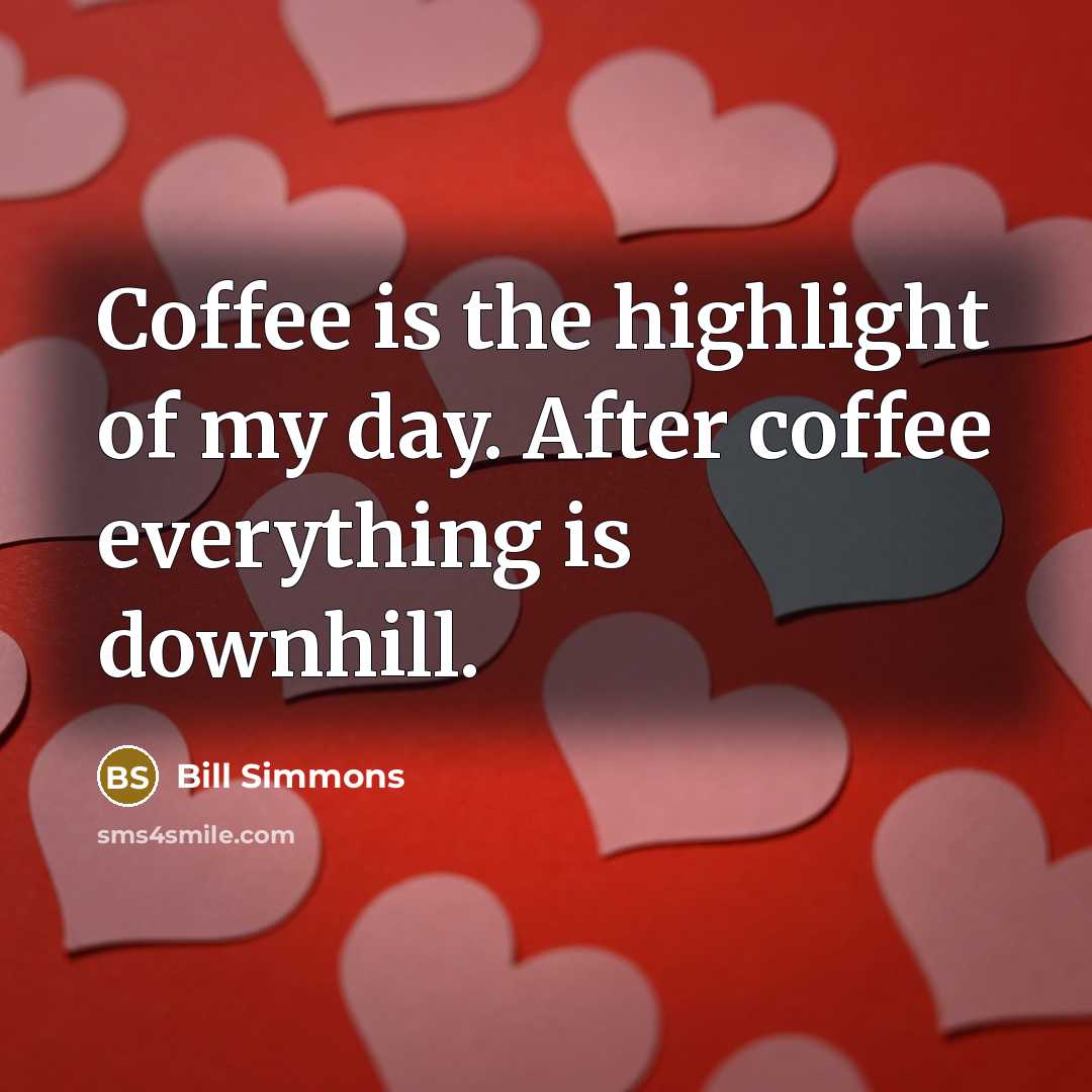 “Coffee is the highlight of my day. After coffee everything…” quote by Bill Simmons