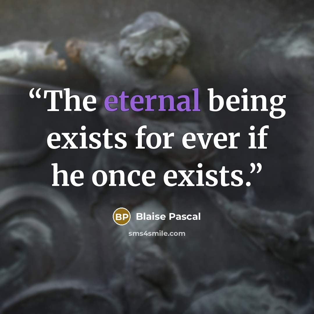 “The eternal being exists for ever if he once exists.” quote by Blaise Pascal