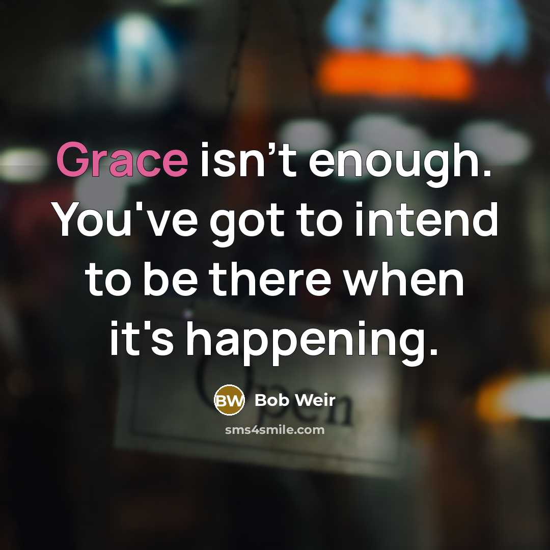 “Grace isn't enough. You've got to intend to be there…” quote by Bob Weir