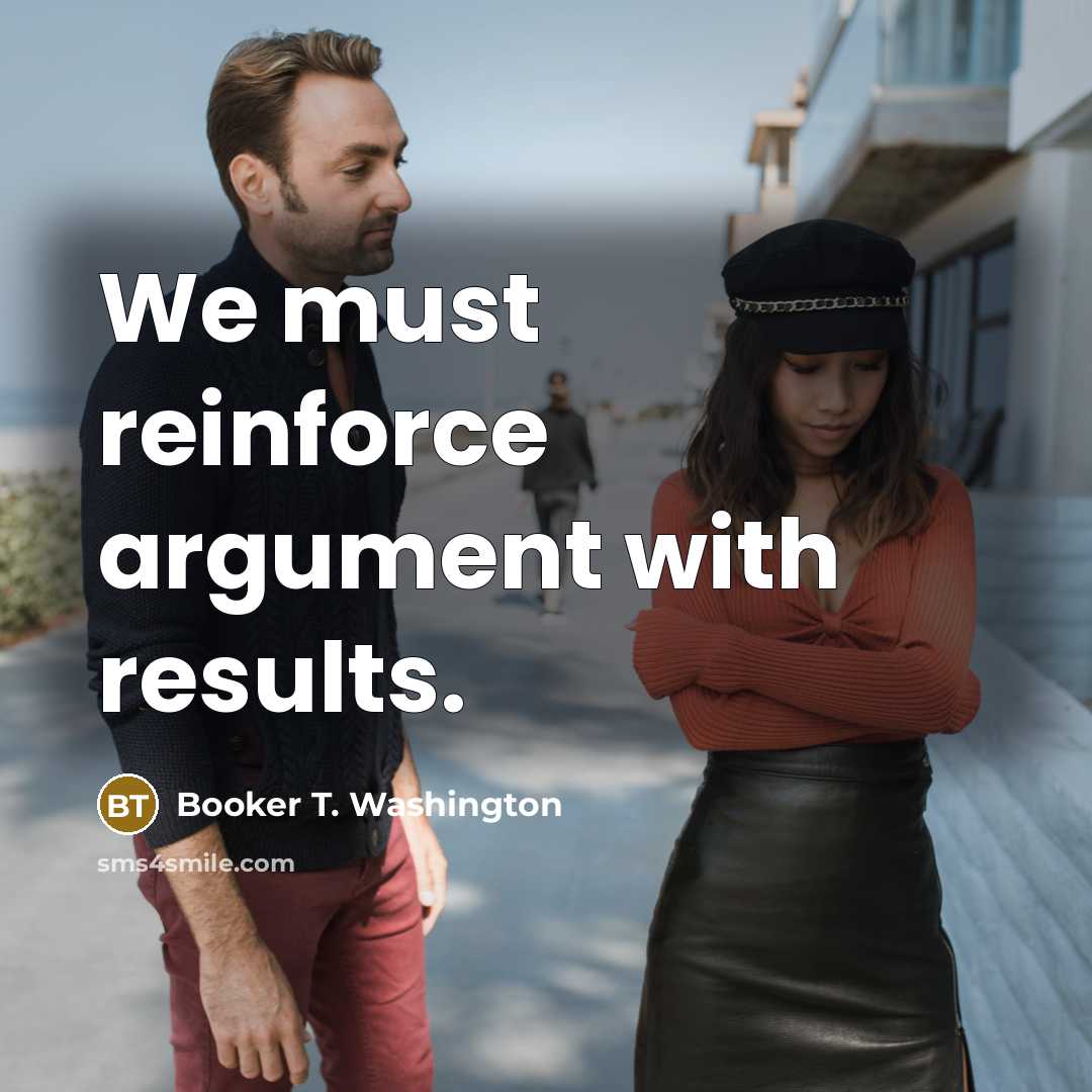 “We must reinforce argument with results.…” quote by Booker T. Washington