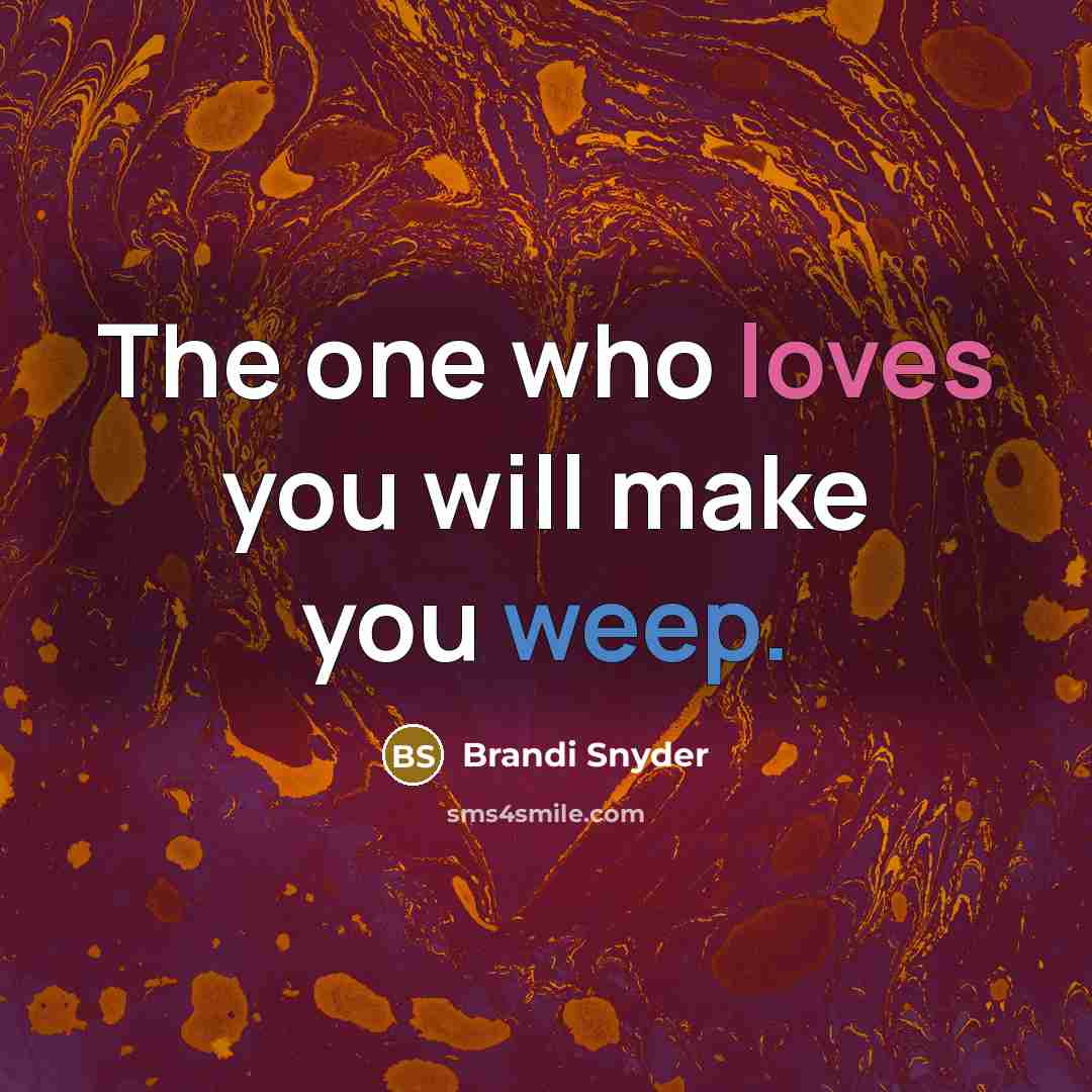 “The one who loves you will make you weep.…” quote by Brandi Snyder