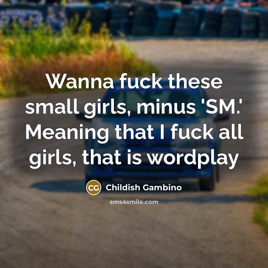 “Wanna fuck these small girls, minus 'SM.' Meaning that I…” quote by Childish Gambino