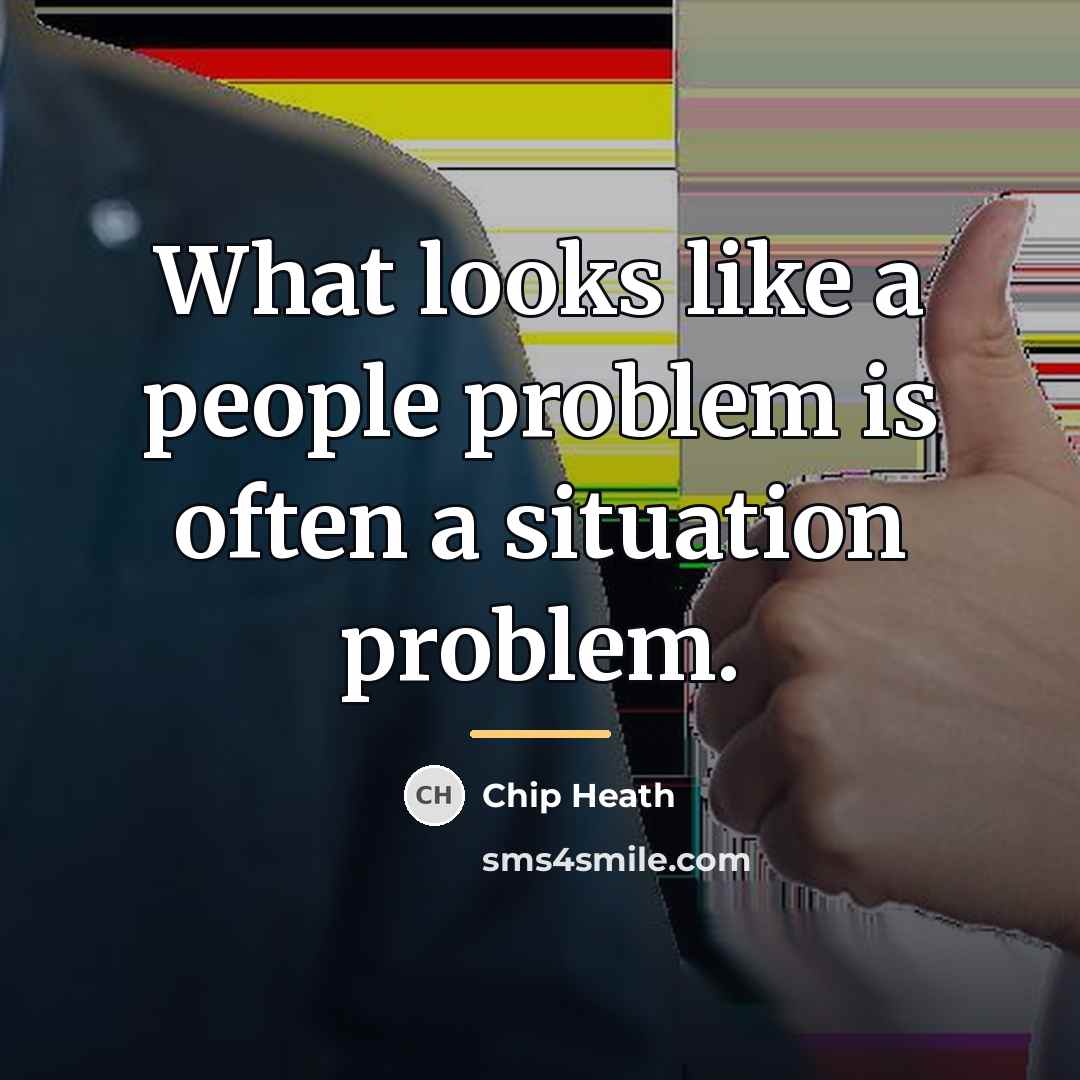 “What looks like a people problem is often a situation…” quote by Chip Heath