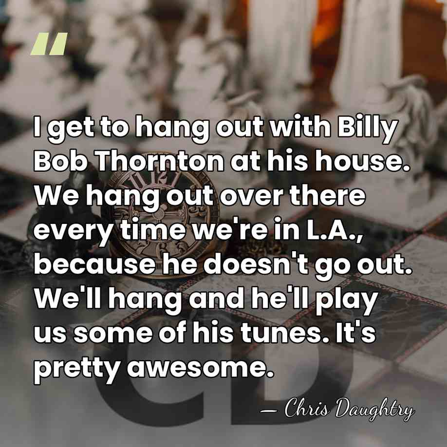 I get to hang out with Billy Bob Thornton at his house.&hellip; - Chris Daughtry