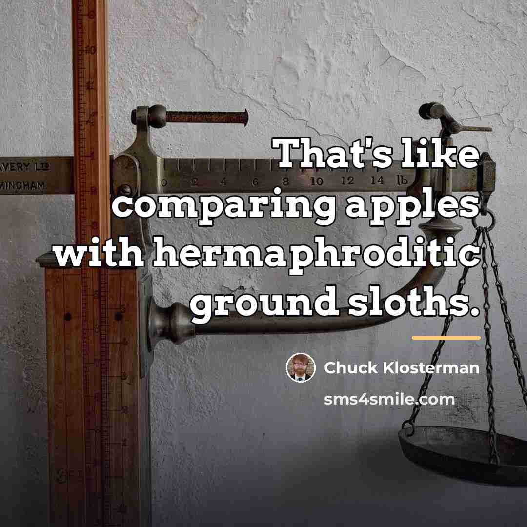 “That's like comparing apples with hermaphroditic ground sloths.…” quote by Chuck Klosterman