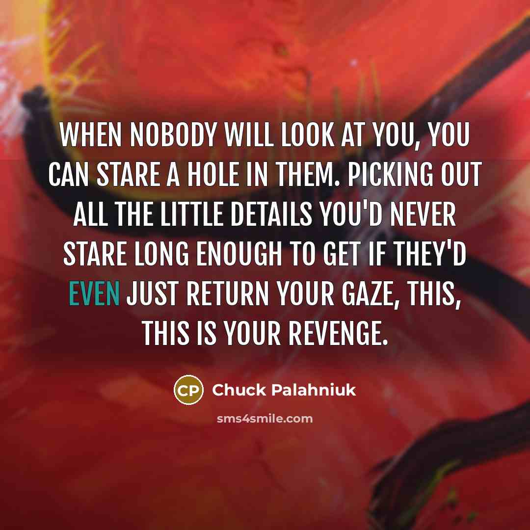 “When nobody will look at you, you can stare a…” quote by Chuck Palahniuk
