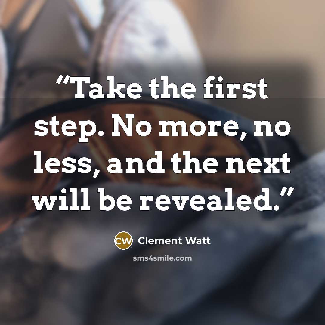 “Take the first step. No more, no less, and the next will be revealed.” quote by Clement Watt