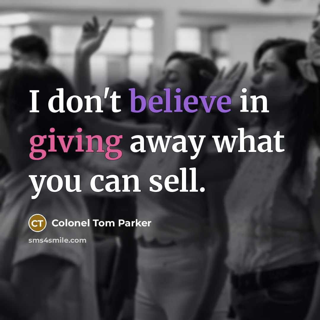 “I don't believe in giving away what you can sell.…” quote by Colonel Tom Parker