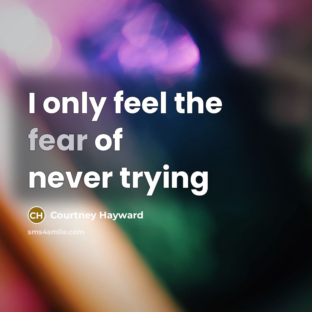 “I only feel the fear of never trying…” quote by Courtney Hayward