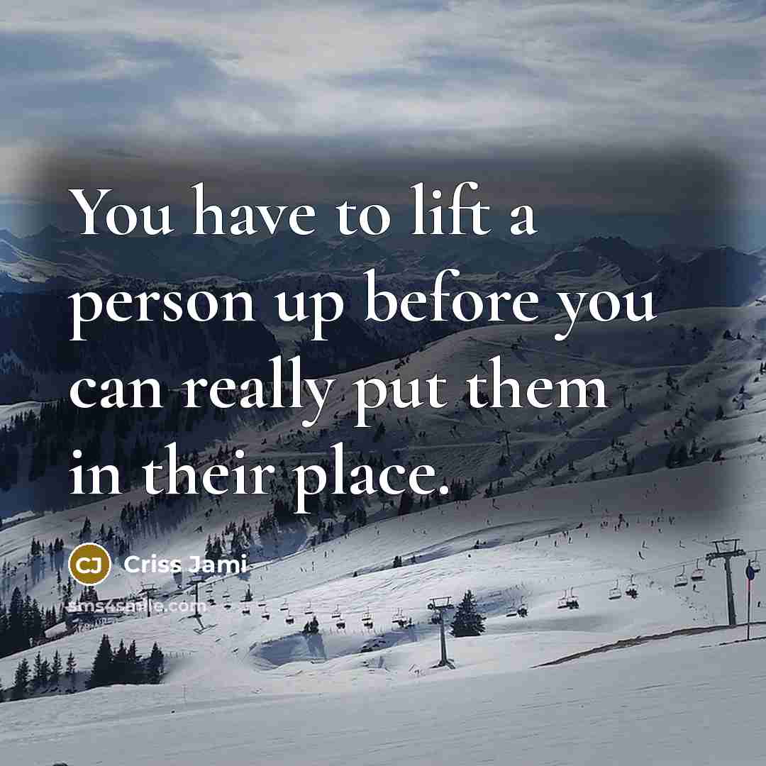 “You have to lift a person up before you can…” quote by Criss Jami