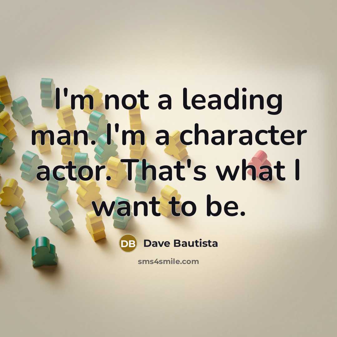“I'm not a leading man. I'm a character actor. That's…” quote by Dave Bautista