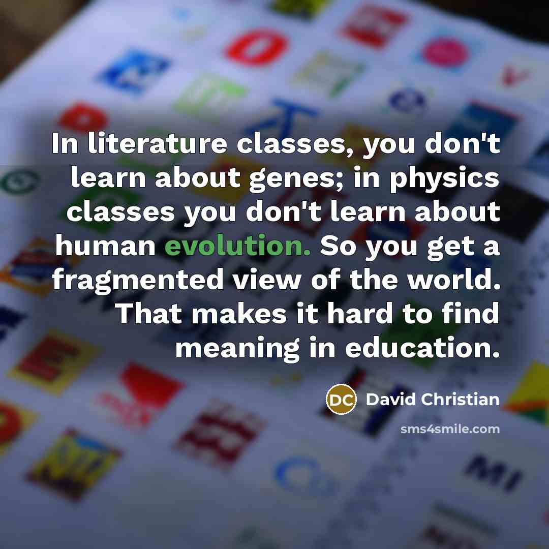 “In literature classes, you don't learn about genes; in physics…” quote by David Christian