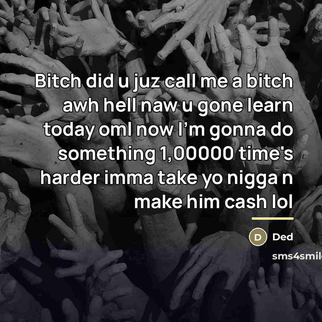 “Bitch did u juz call me a bitch awh hell…” quote by Ded