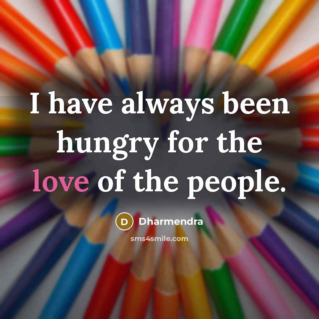 “I have always been hungry for the love of the…” quote by Dharmendra