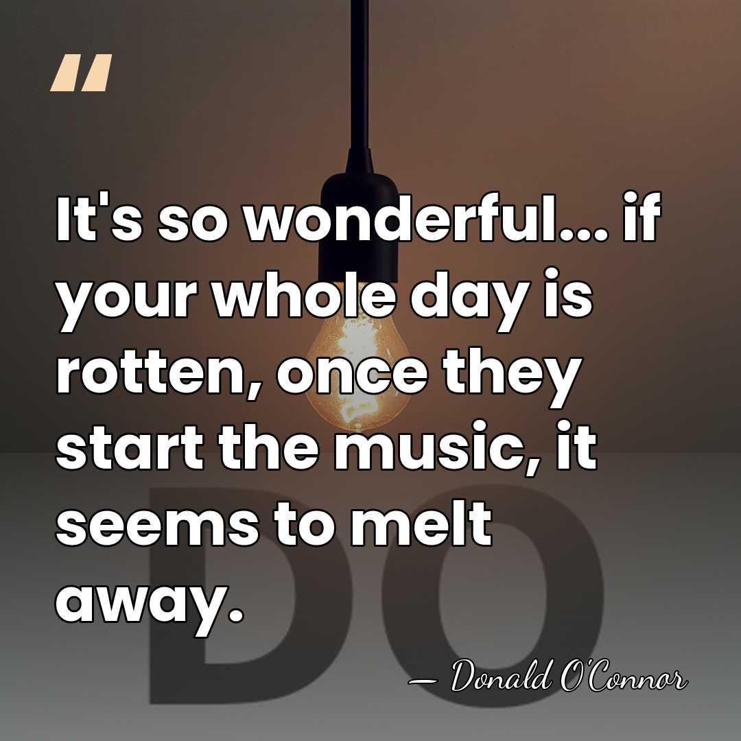 It's so wonderful... if your whole day is rotten, once they start&hellip; - Donald O'Connor