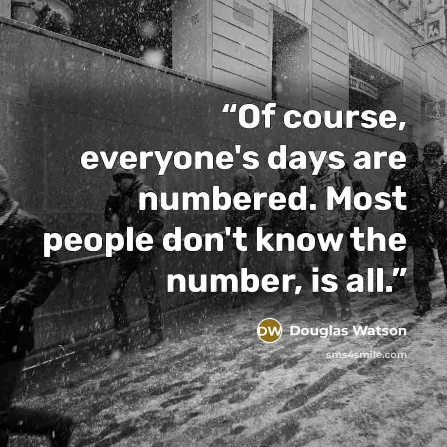 “Of course, everyone's days are numbered. Most people don't know the number, is all.” quote by Douglas Watson