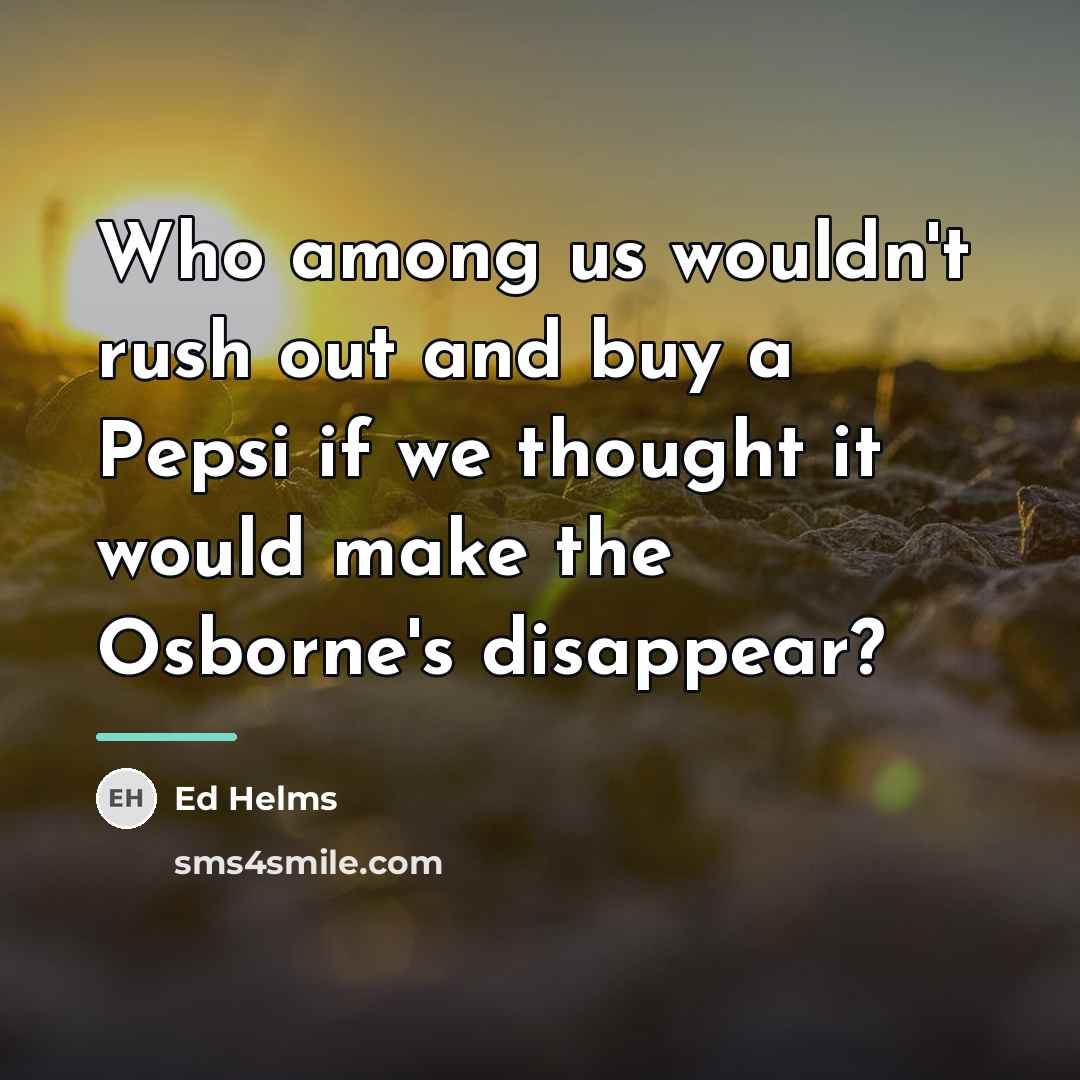 “Who among us wouldn't rush out and buy a Pepsi…” quote by Ed Helms