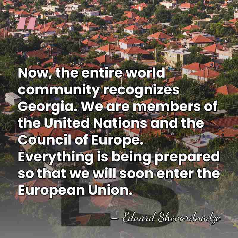 Now, the entire world community recognizes Georgia. We are members of the&hellip; - Eduard Shevardnadze