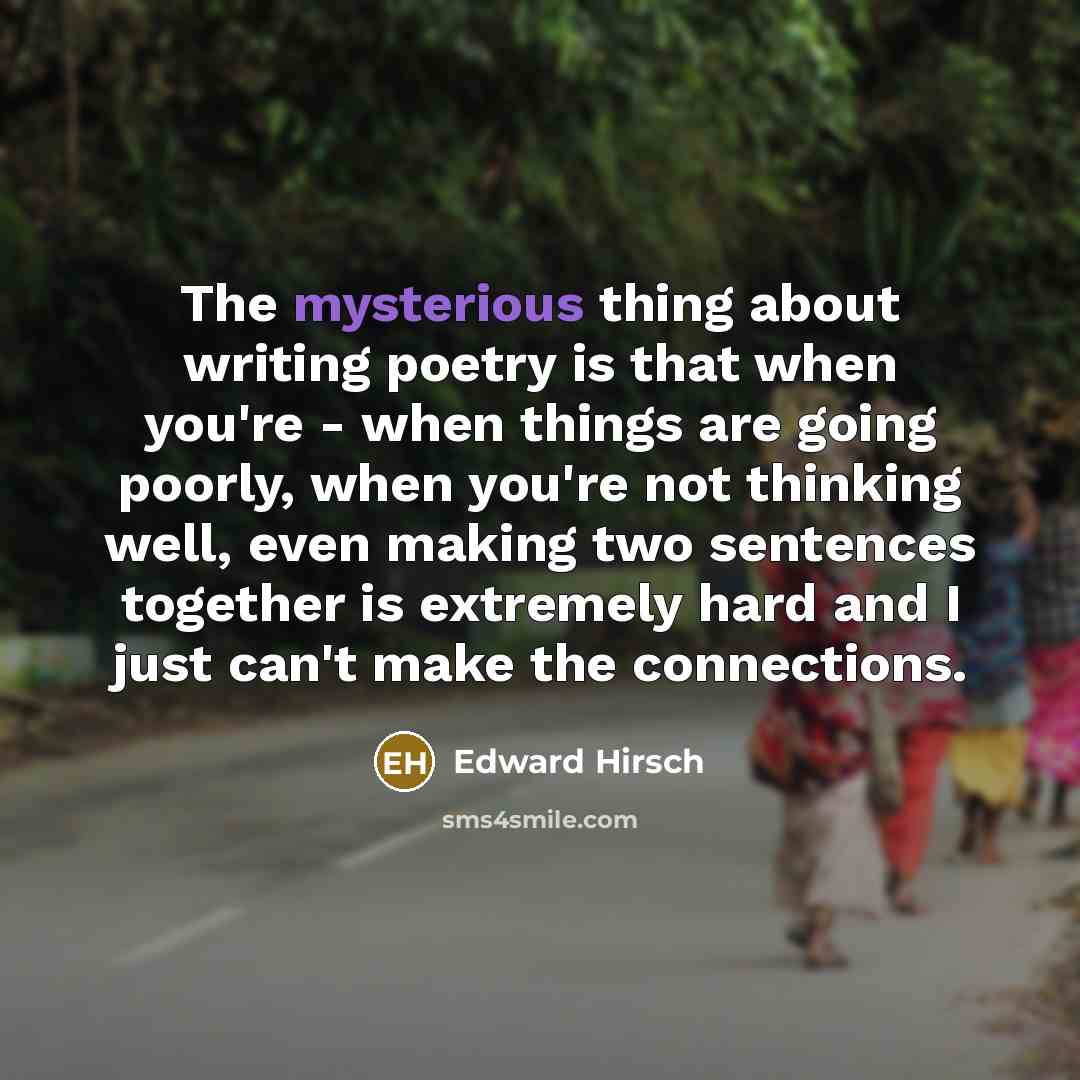 “The mysterious thing about writing poetry is that when you're…” quote by Edward Hirsch
