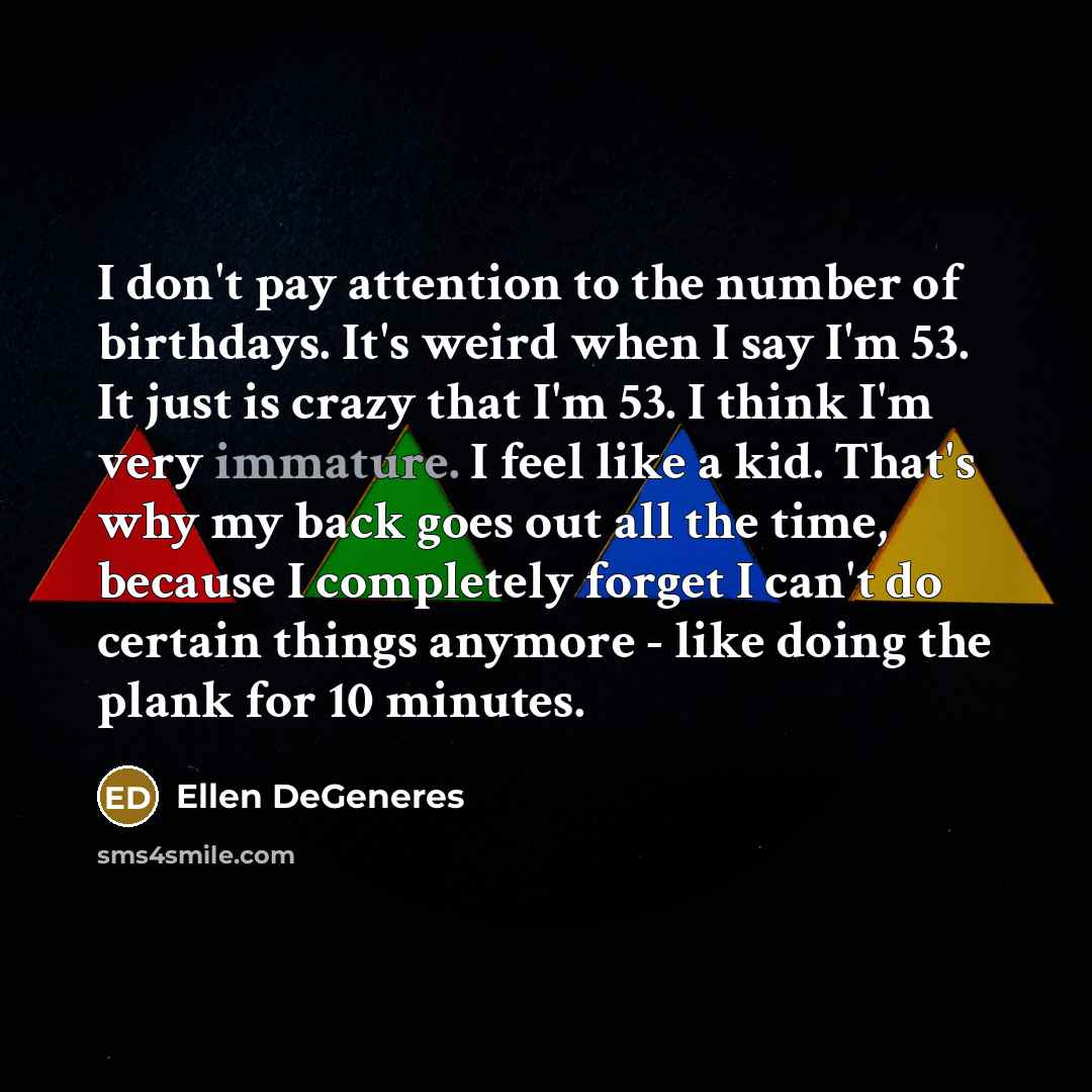 “I don't pay attention to the number of birthdays. It's…” quote by Ellen DeGeneres