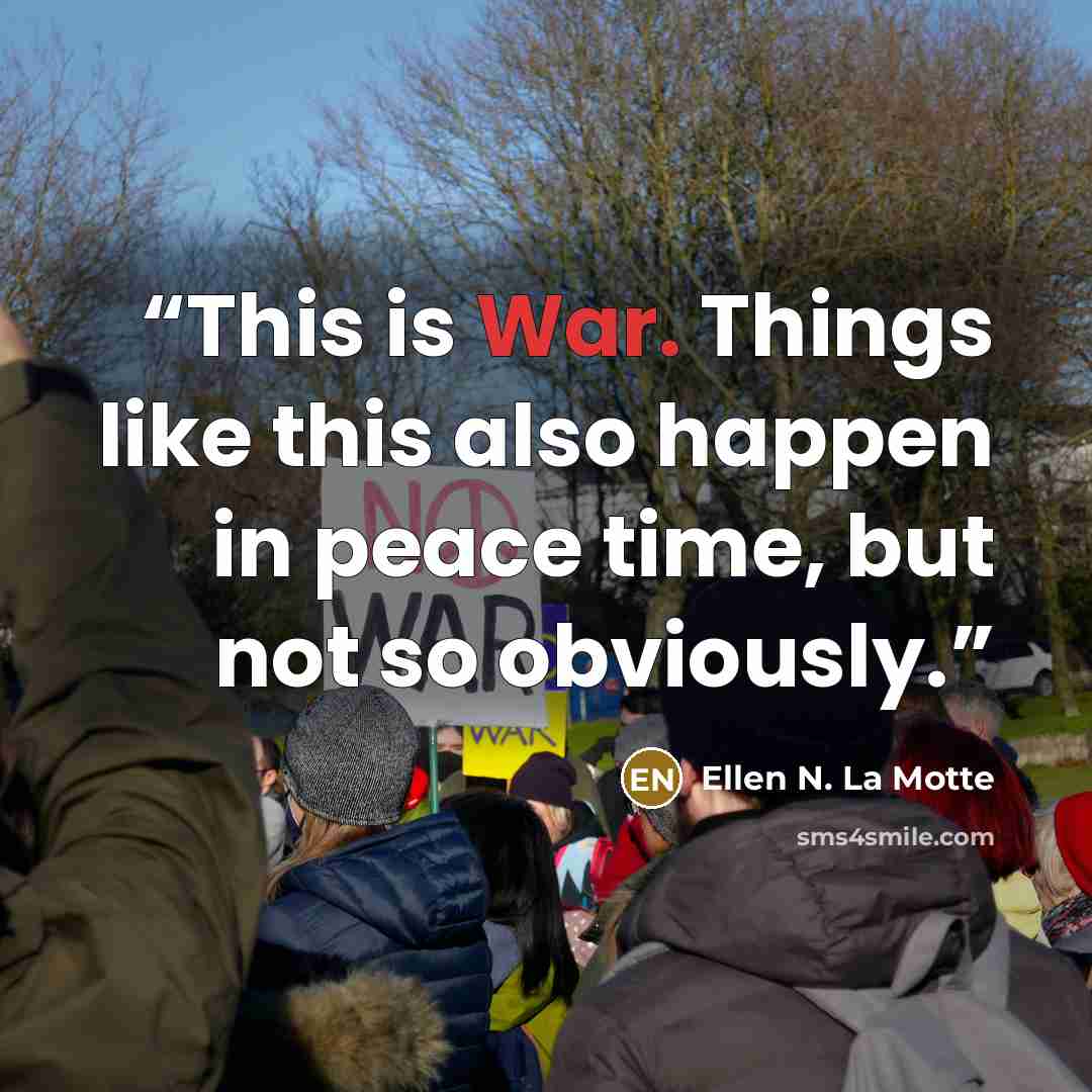“This is War. Things like this also happen in peace time, but not so obviously.” quote by Ellen N. La Motte