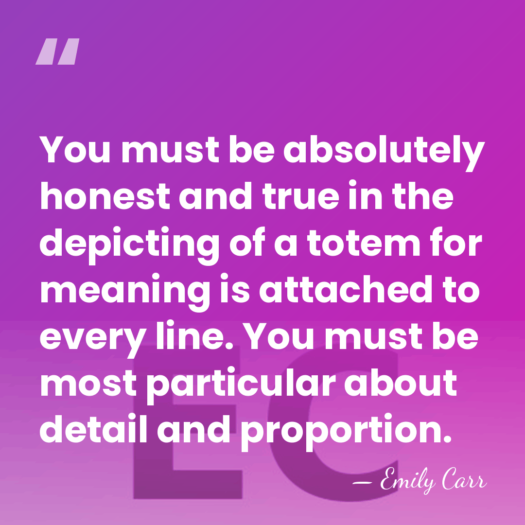 You must be absolutely honest and true in the depicting of a&hellip; - Emily Carr