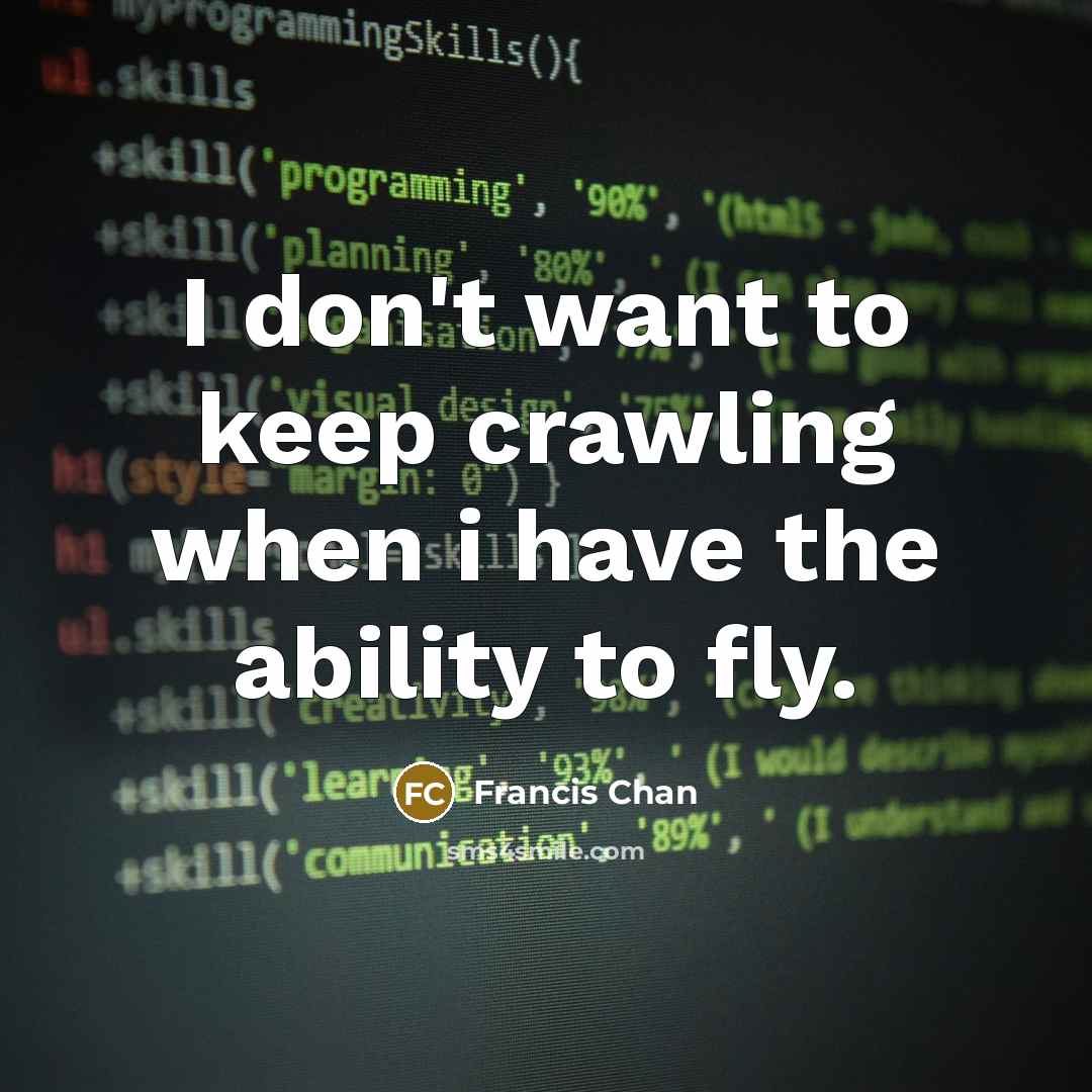 “I don't want to keep crawling when i have the…” quote by Francis Chan