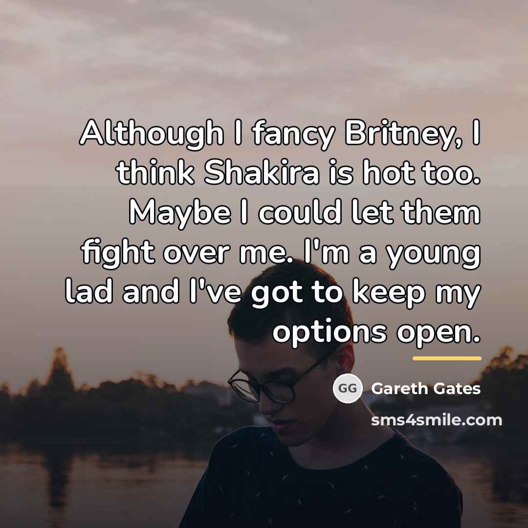 “Although I fancy Britney, I think Shakira is hot too.…” quote by Gareth Gates
