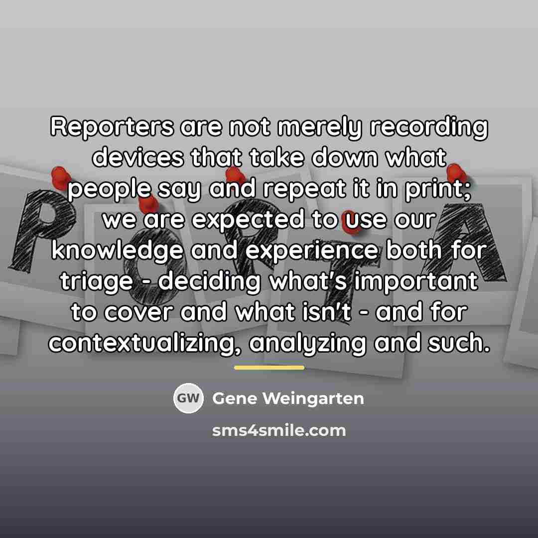 “Reporters are not merely recording devices that take down what…” quote by Gene Weingarten