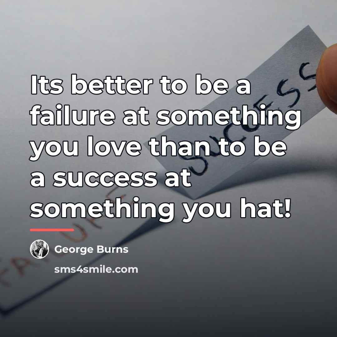 “Its better to be a failure at something you love…” quote by George Burns