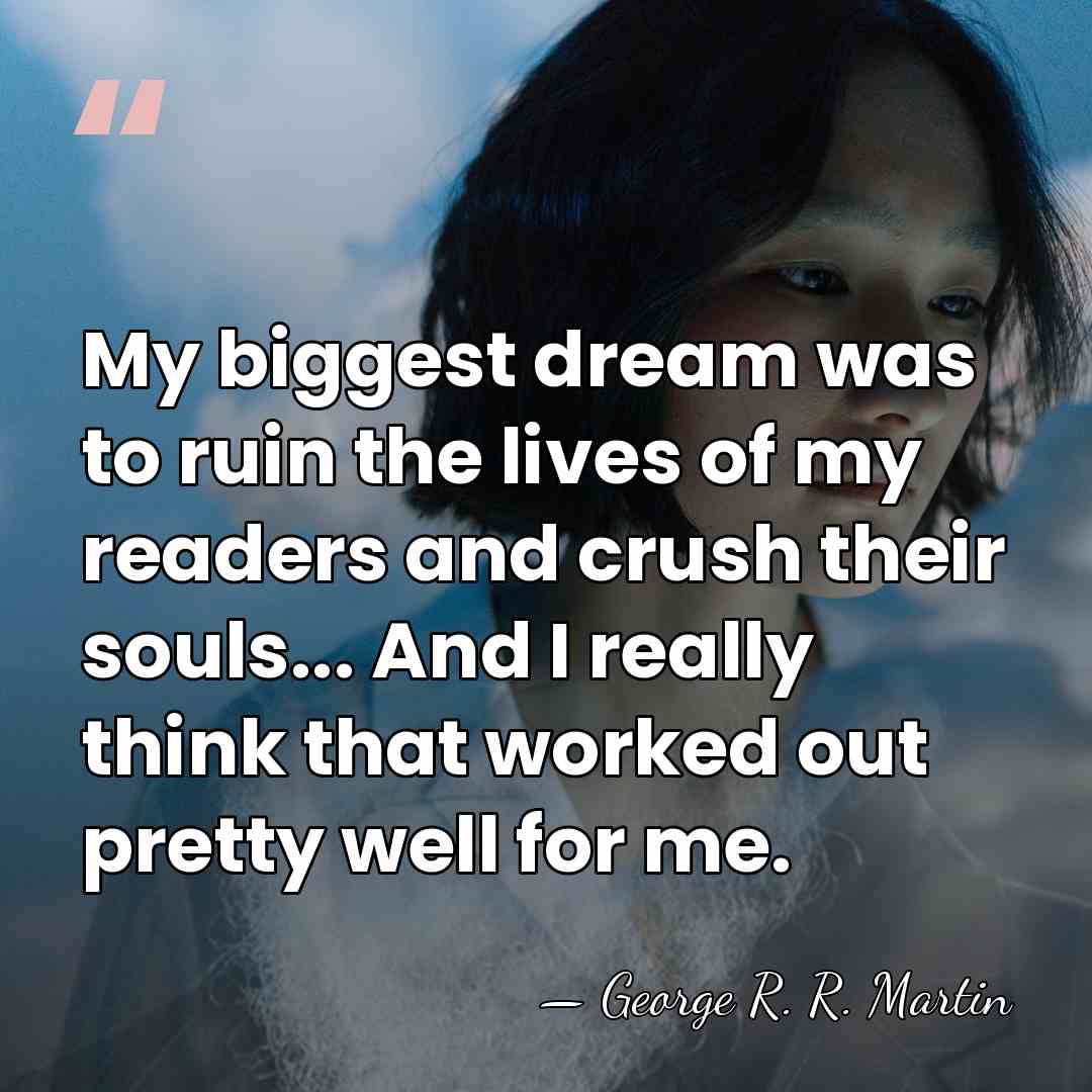 My biggest dream was to ruin the lives of my readers and&hellip; - George R. R. Martin