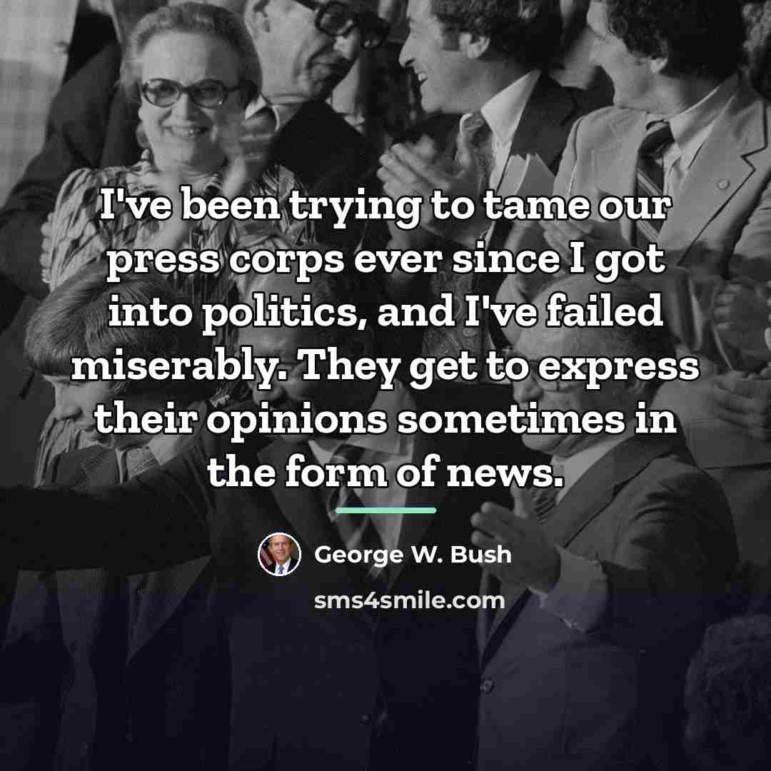 “I've been trying to tame our press corps ever since…” quote by George W. Bush