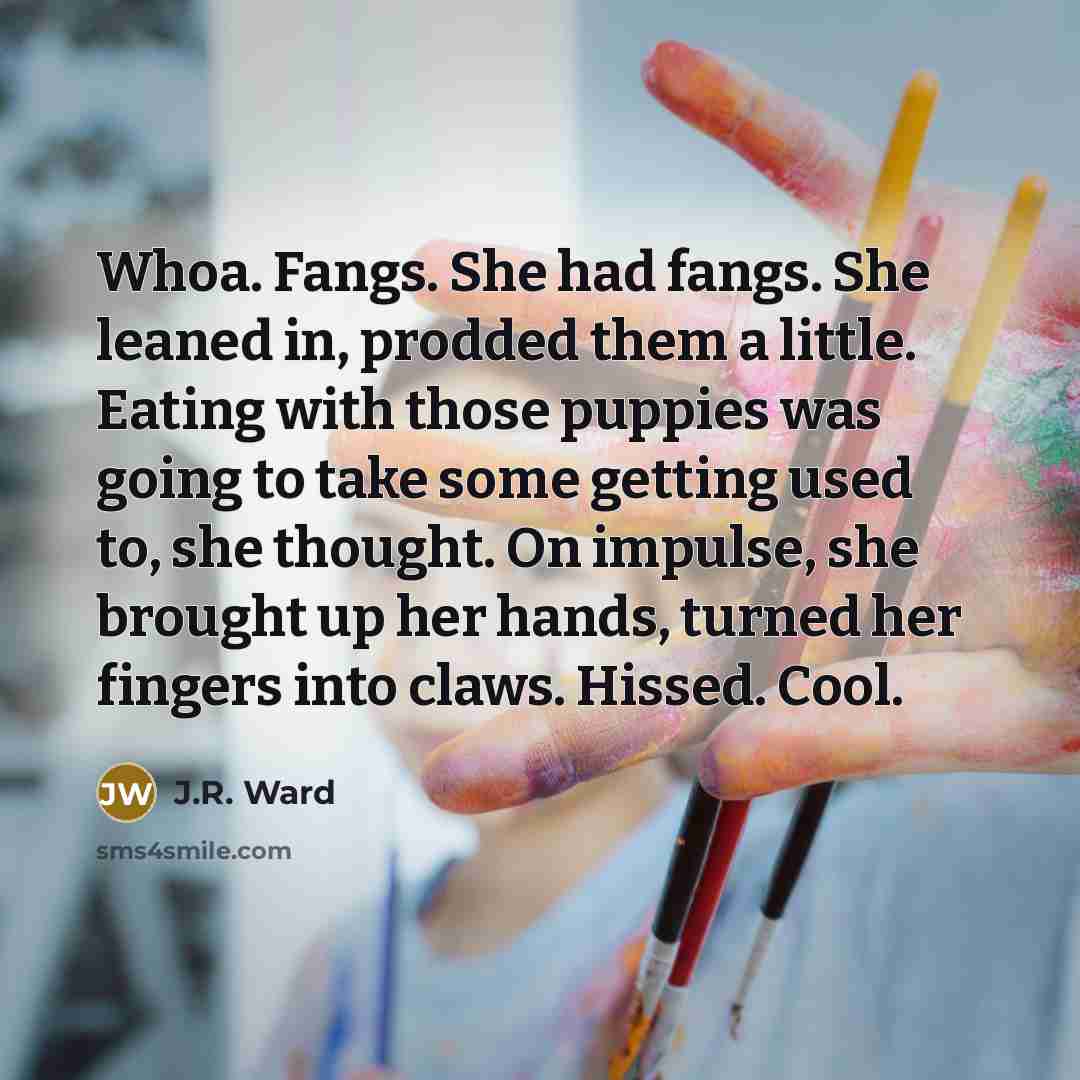 “Whoa. Fangs. She had fangs. She leaned in, prodded them…” quote by J.R. Ward
